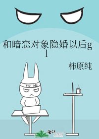 和暗恋对象隐婚以后gl